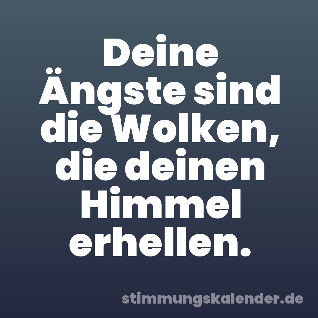 Deine Ängste sind die Wolken, die deinen Himmel erhellen.