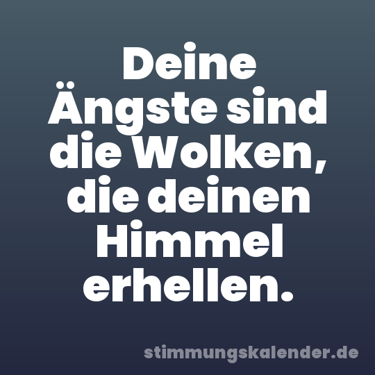 Deine Ängste sind die Wolken, die deinen Himmel erhellen.