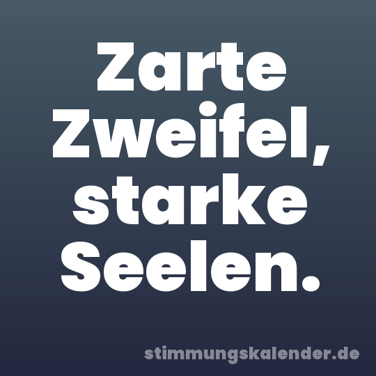Zarte Zweifel, starke Seelen.