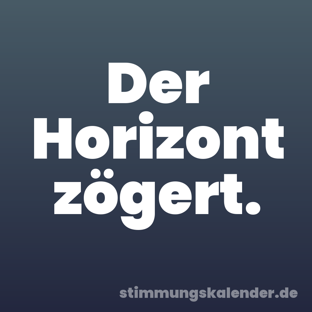 Der Horizont zögert.