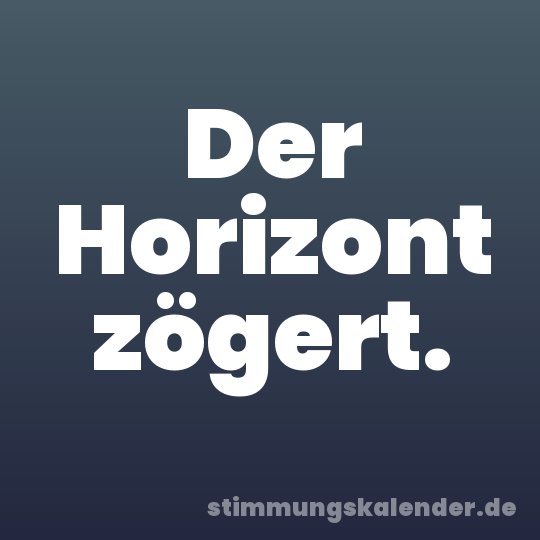 Der Horizont zögert.