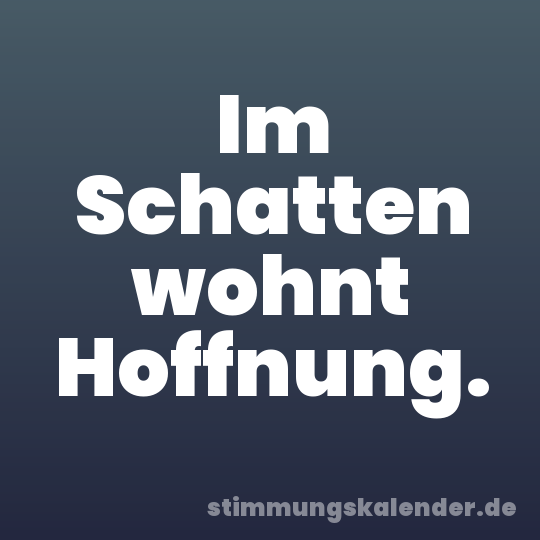 Im Schatten wohnt Hoffnung.