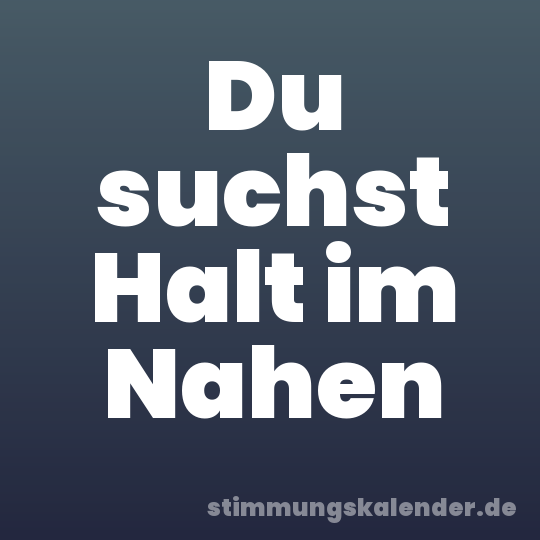 Du suchst Halt im Nahen