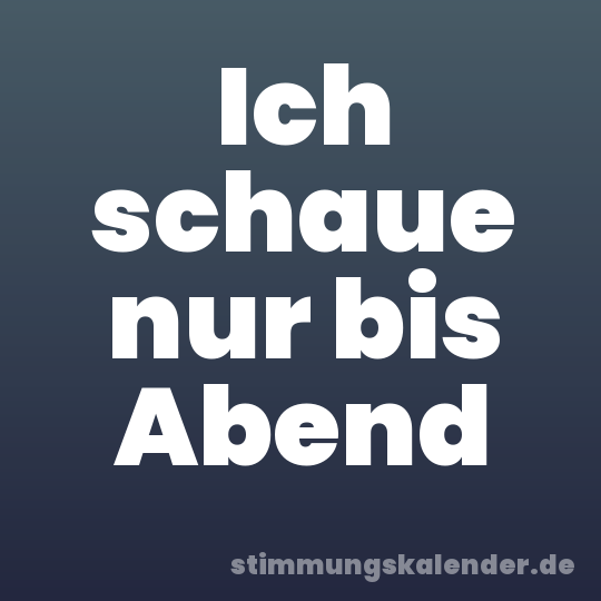 Ich schaue nur bis Abend