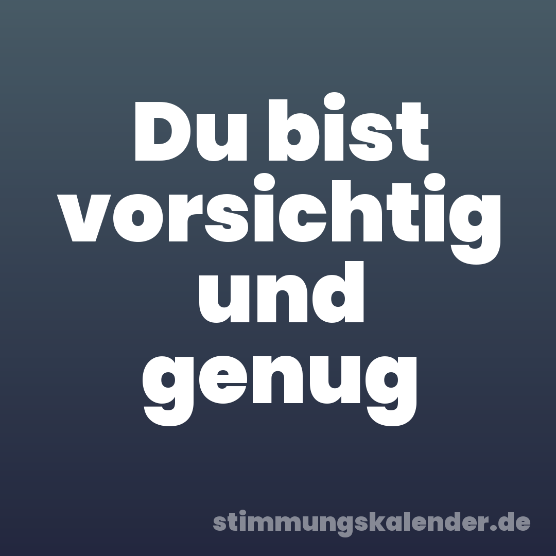 Du bist vorsichtig und genug