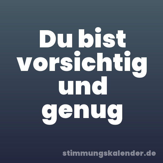 Du bist vorsichtig und genug