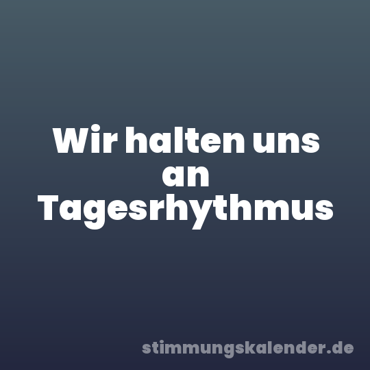 Wir halten uns an Tagesrhythmus