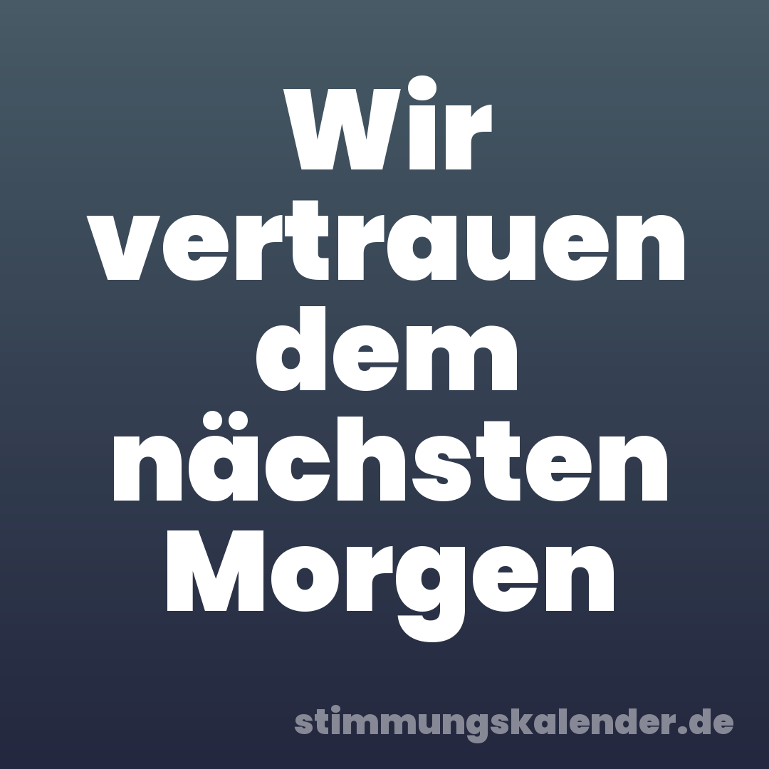 Wir vertrauen dem nächsten Morgen