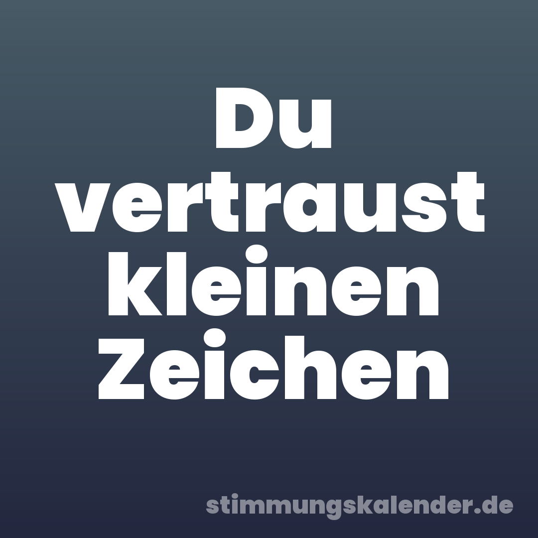 Du vertraust kleinen Zeichen