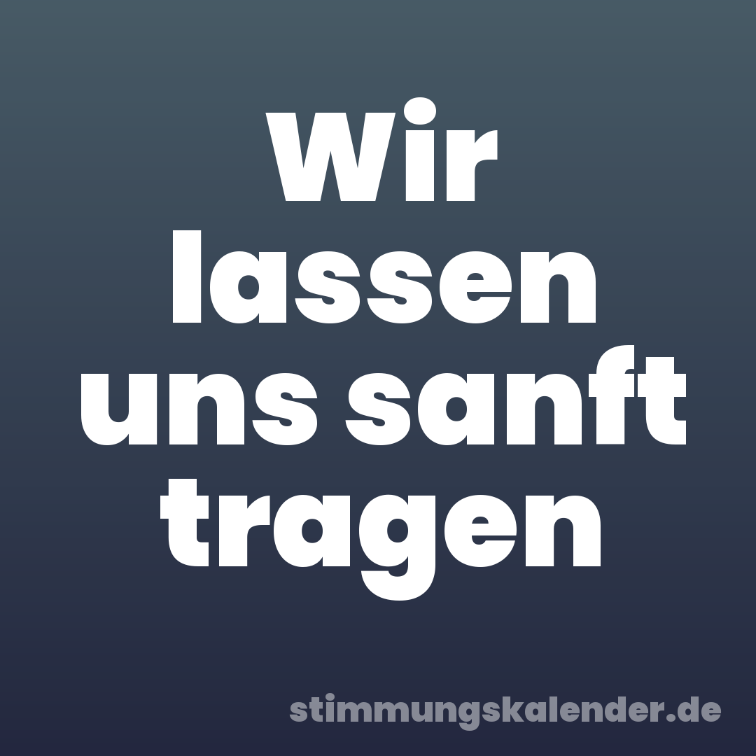 Wir lassen uns sanft tragen