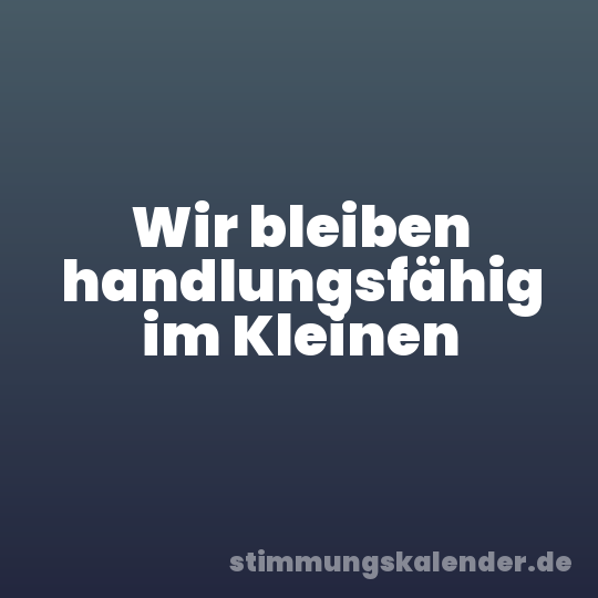Wir bleiben handlungsfähig im Kleinen