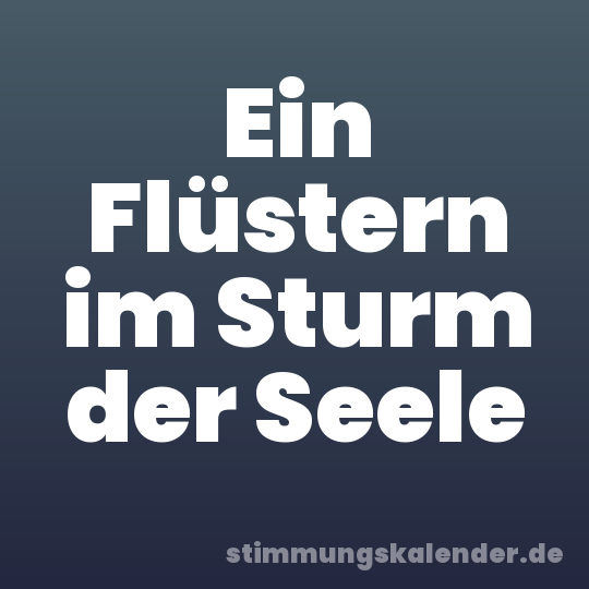 Ein Flüstern im Sturm der Seele