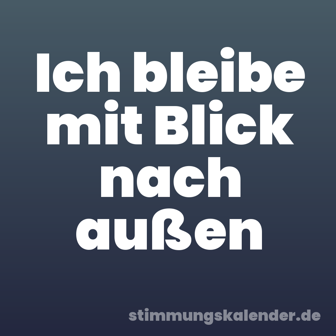 Ich bleibe mit Blick nach außen