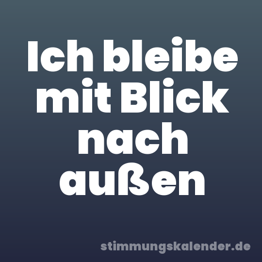 Ich bleibe mit Blick nach außen