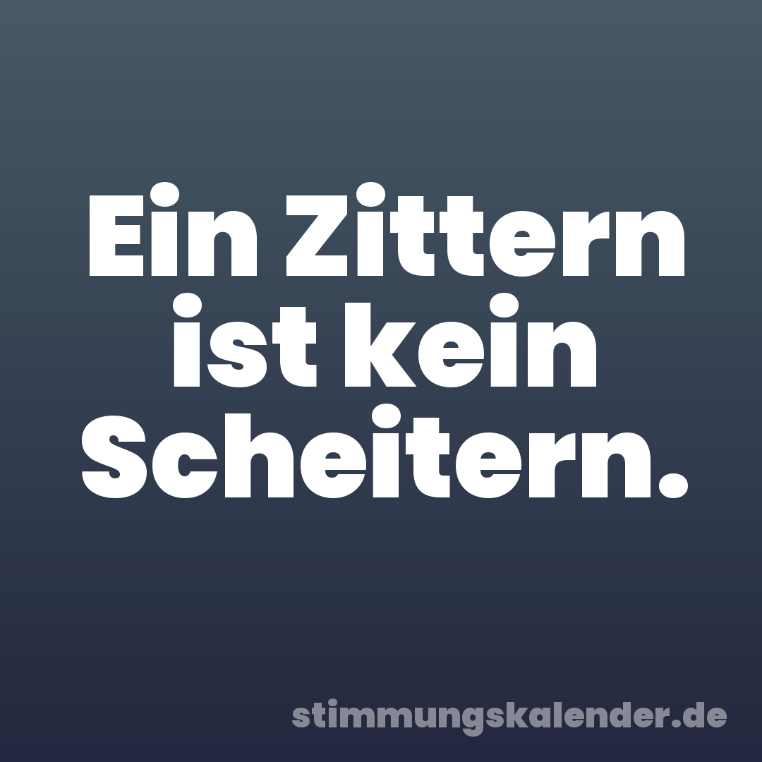 Ein Zittern ist kein Scheitern.