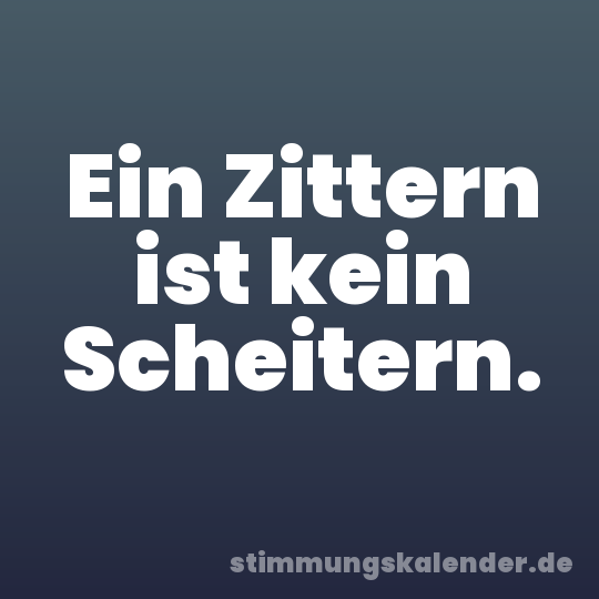 Ein Zittern ist kein Scheitern.