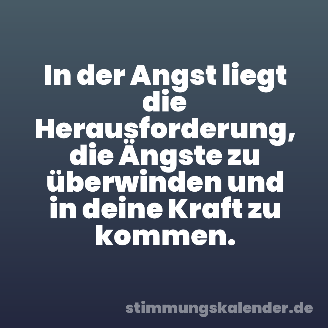 In der Angst liegt die Herausforderung, die Ängste zu überwinden und in deine Kraft zu kommen.