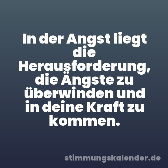 In der Angst liegt die Herausforderung, die Ängste zu überwinden und in deine Kraft zu kommen.