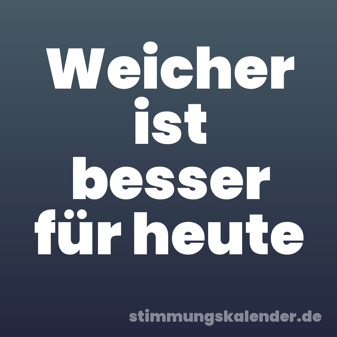 Weicher ist besser für heute