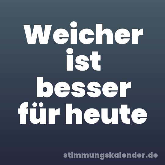 Weicher ist besser für heute