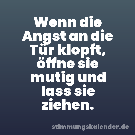 Wenn die Angst an die Tür klopft, öffne sie mutig und lass sie ziehen.