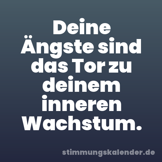 Deine Ängste sind das Tor zu deinem inneren Wachstum.