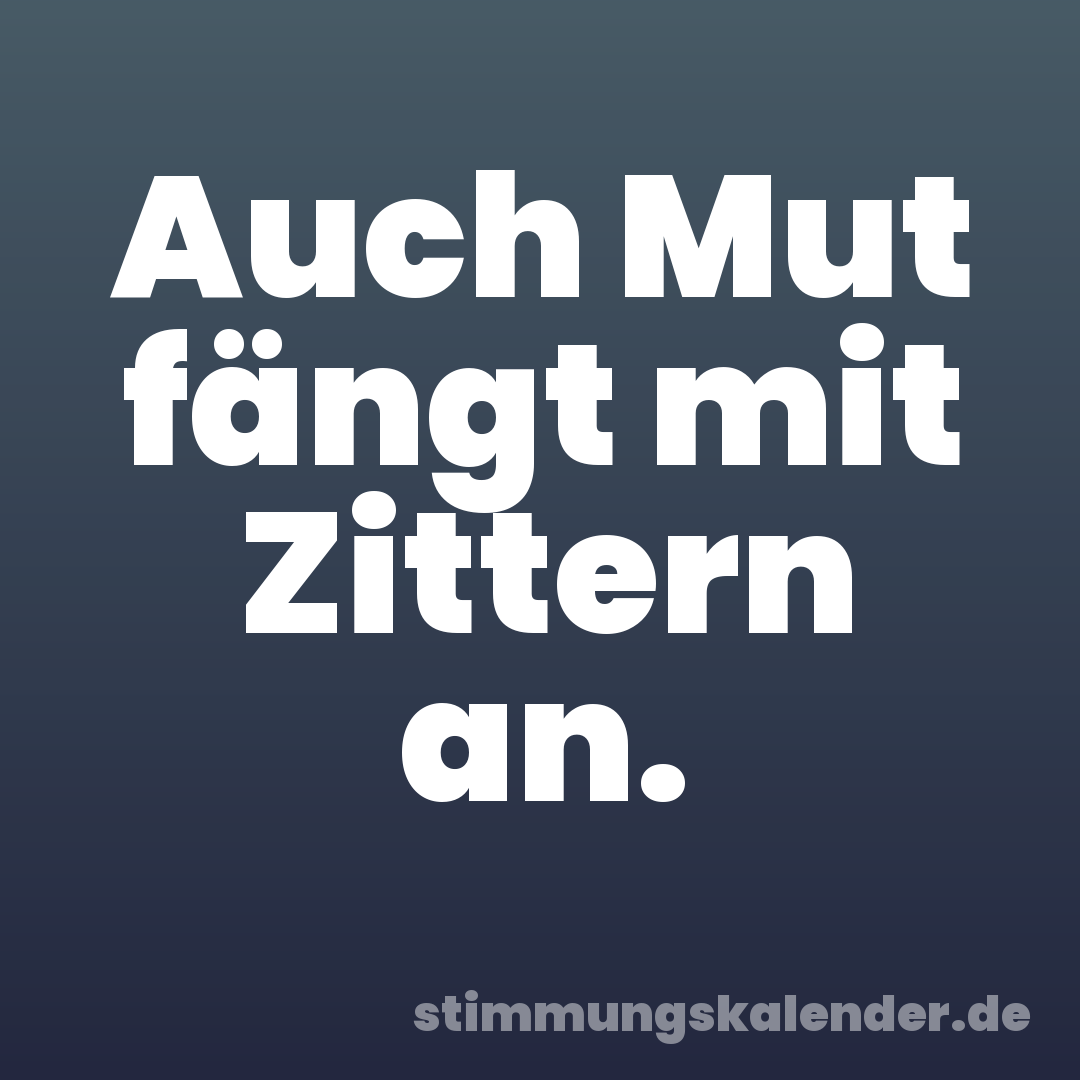 Auch Mut fängt mit Zittern an.