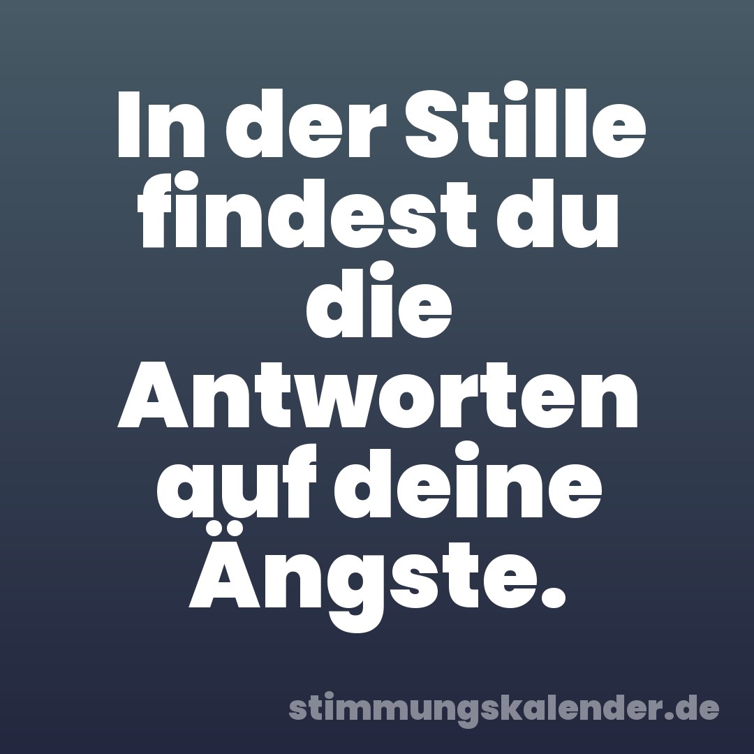 In der Stille findest du die Antworten auf deine Ängste.