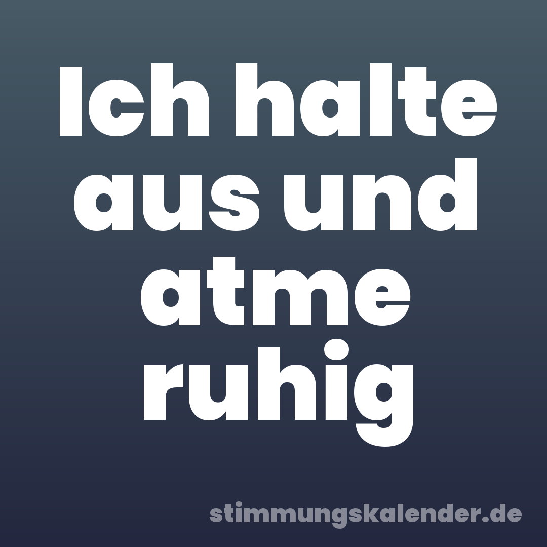 Ich halte aus und atme ruhig