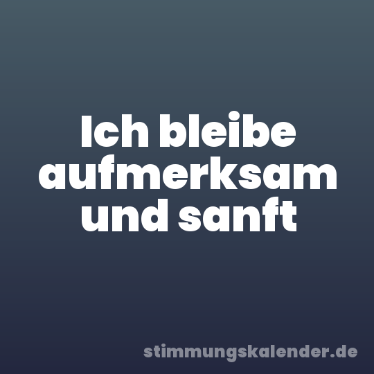 Ich bleibe aufmerksam und sanft