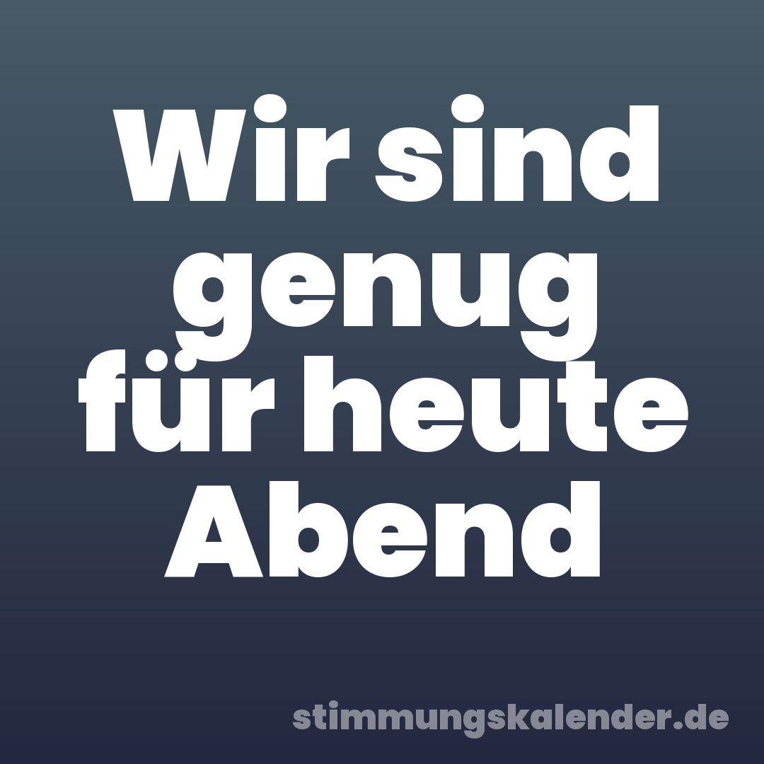 Wir sind genug für heute Abend