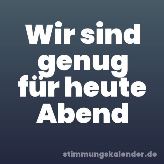 Wir sind genug für heute Abend