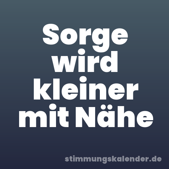Sorge wird kleiner mit Nähe