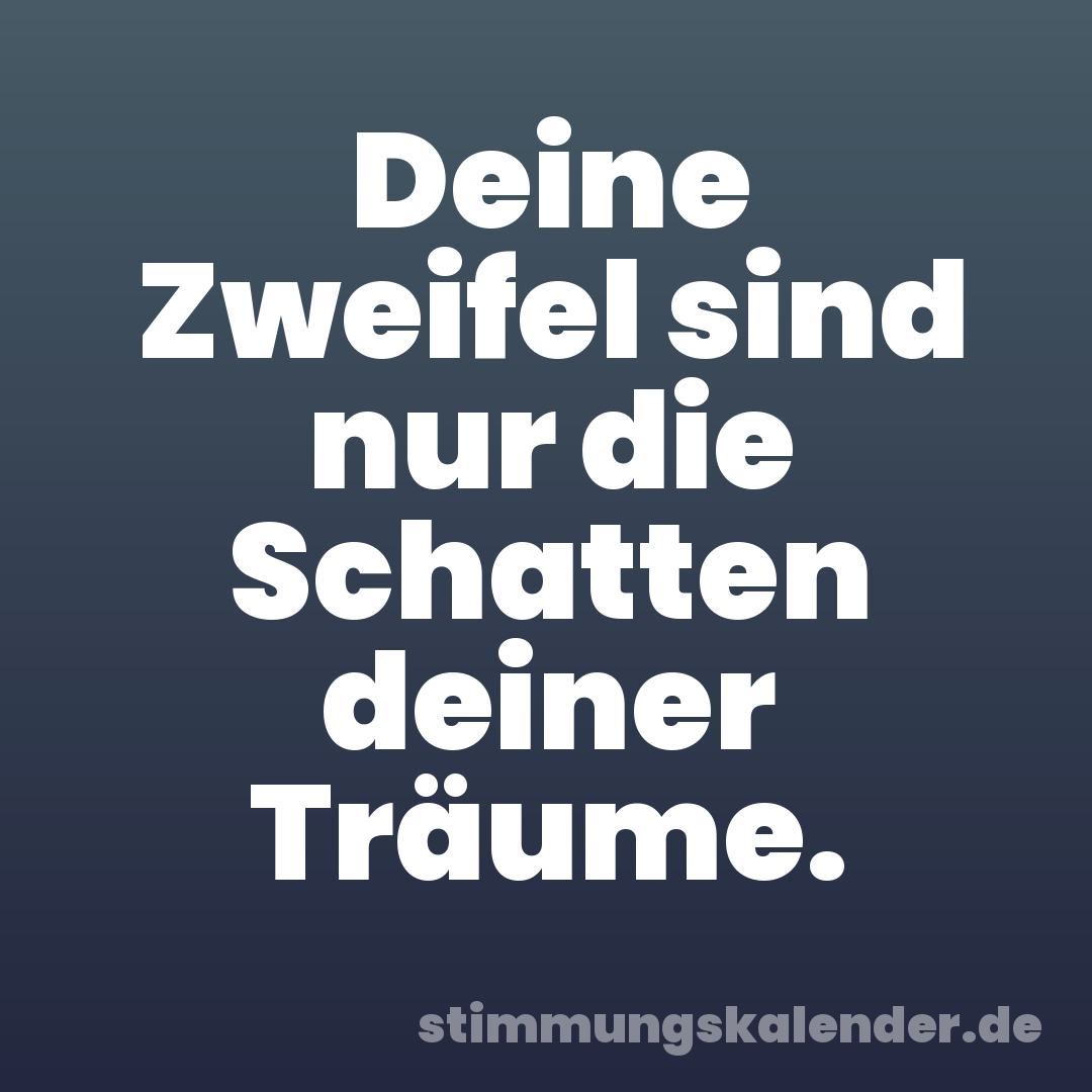 Deine Zweifel sind nur die Schatten deiner Träume.