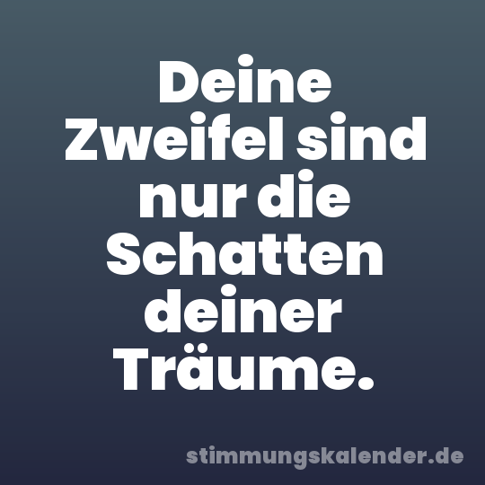 Deine Zweifel sind nur die Schatten deiner Träume.