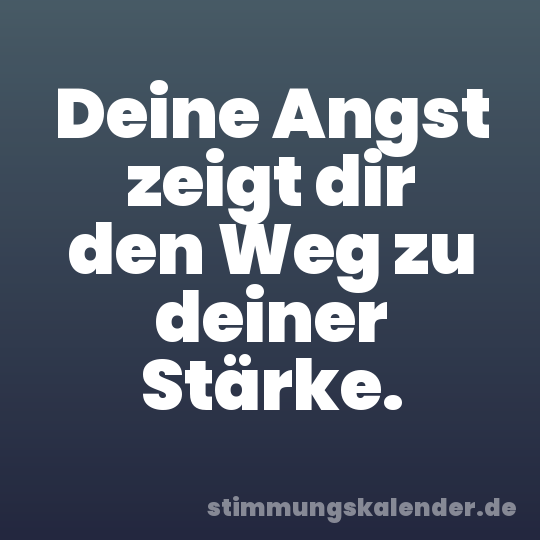Deine Angst zeigt dir den Weg zu deiner Stärke.