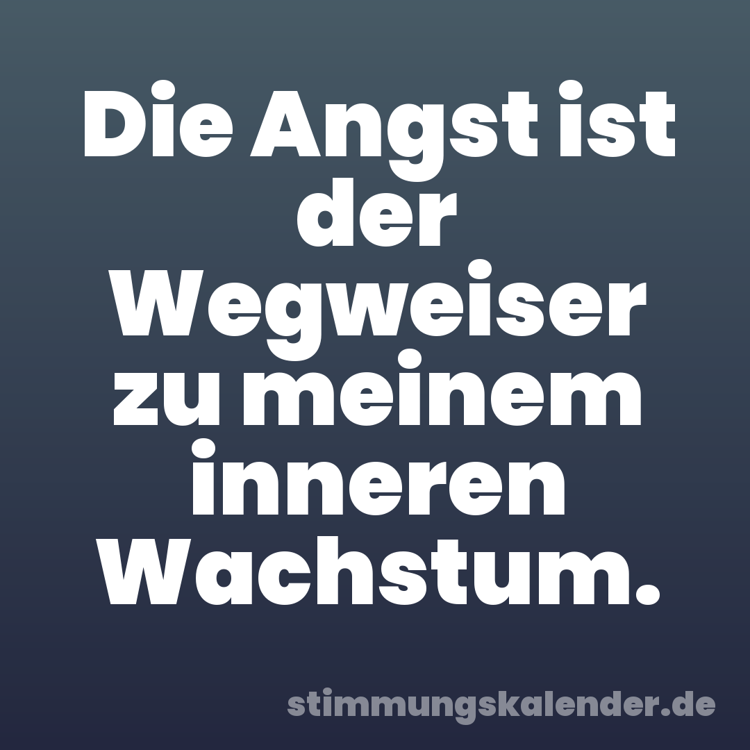 Die Angst ist der Wegweiser zu meinem inneren Wachstum.