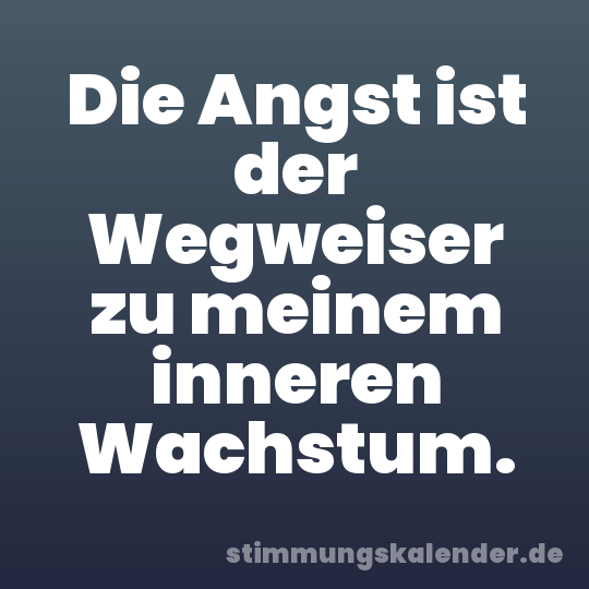 Die Angst ist der Wegweiser zu meinem inneren Wachstum.