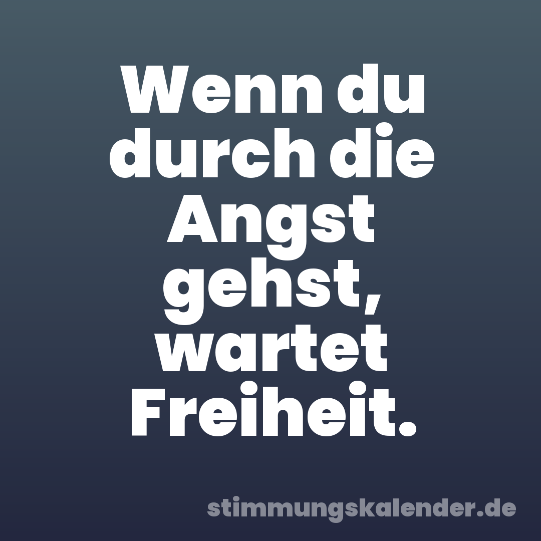 Wenn du durch die Angst gehst, wartet Freiheit.