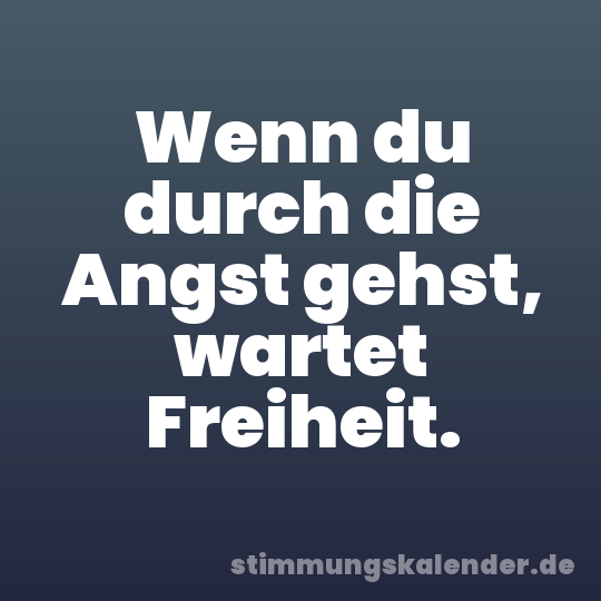 Wenn du durch die Angst gehst, wartet Freiheit.