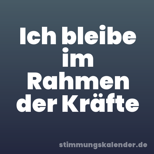 Ich bleibe im Rahmen der Kräfte