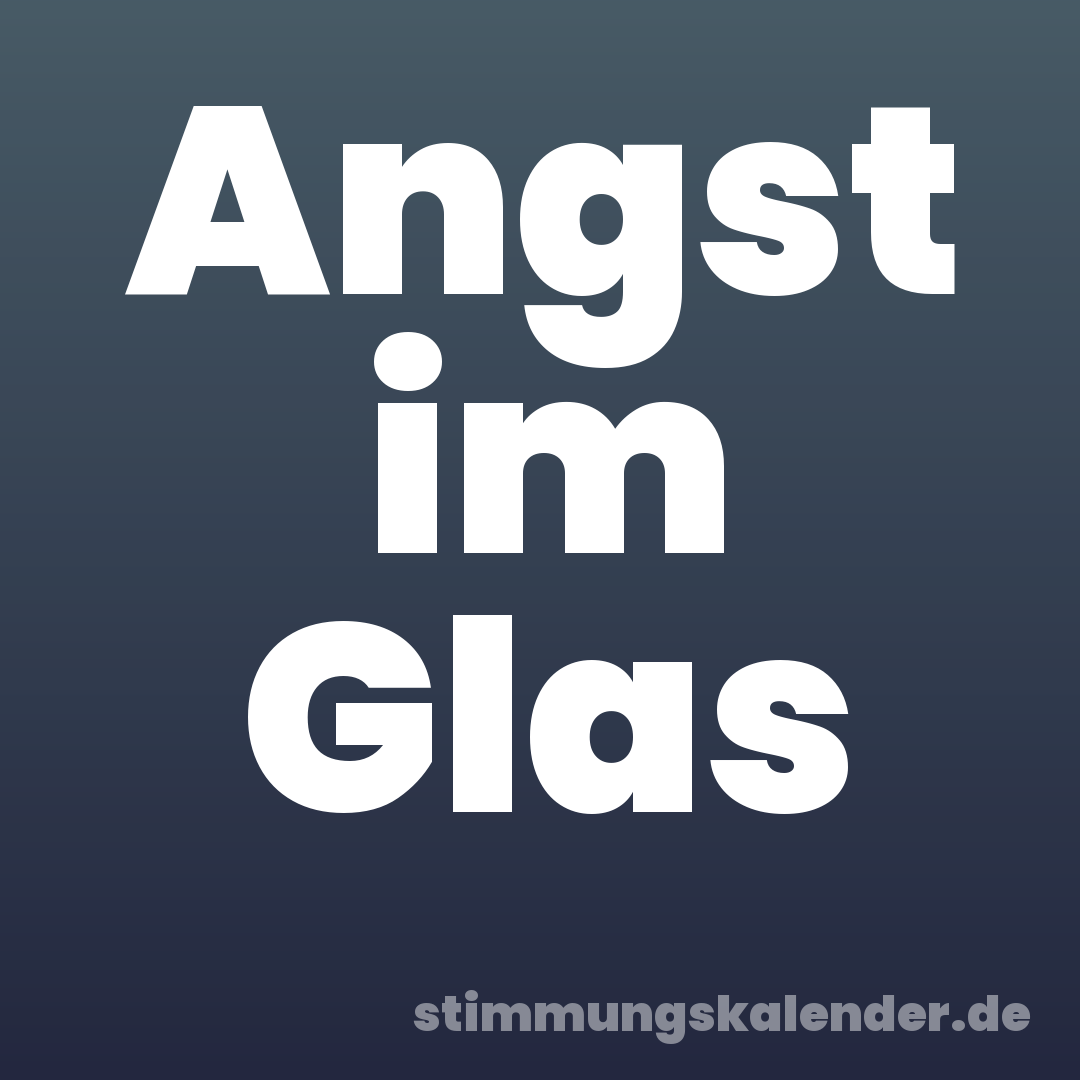 Angst im Glas