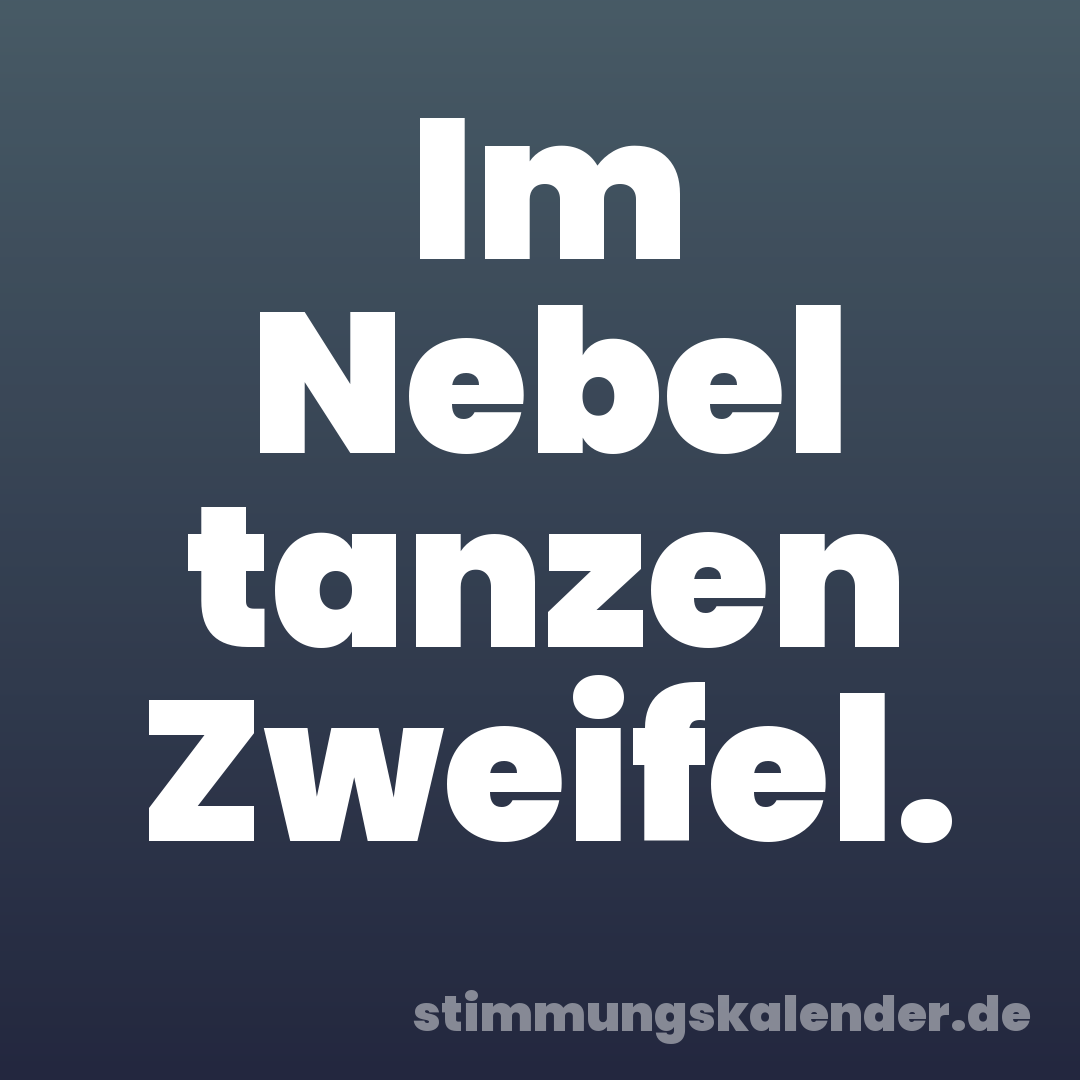 Im Nebel tanzen Zweifel.