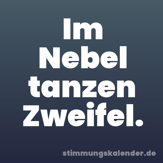 Im Nebel tanzen Zweifel.