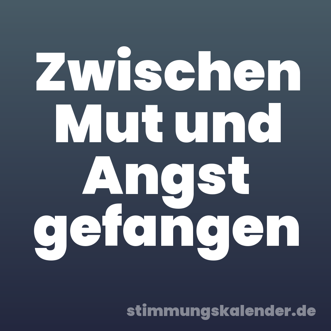 Zwischen Mut und Angst gefangen