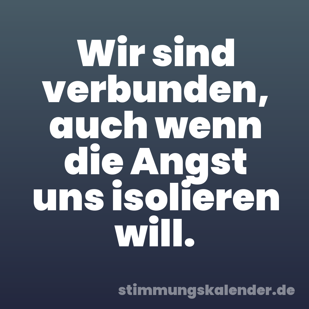 Wir sind verbunden, auch wenn die Angst uns isolieren will.