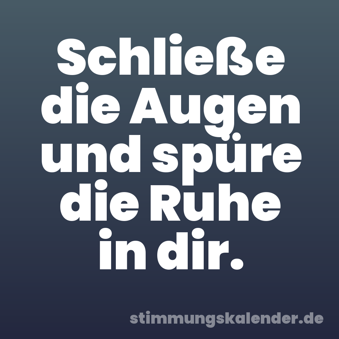 Schließe die Augen und spüre die Ruhe in dir.