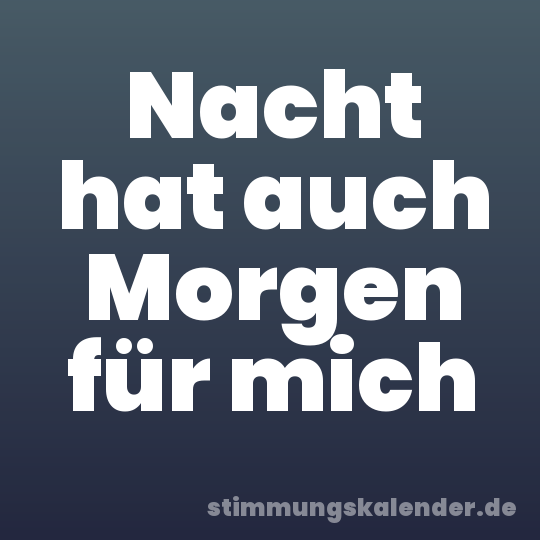 Nacht hat auch Morgen für mich