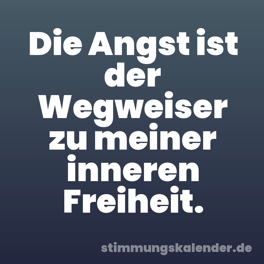 Die Angst ist der Wegweiser zu meiner inneren Freiheit.