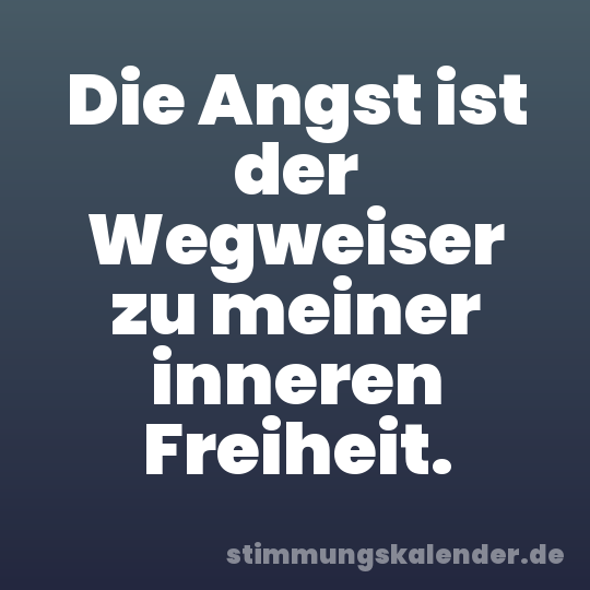 Die Angst ist der Wegweiser zu meiner inneren Freiheit.